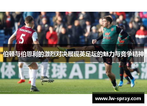 伯顿与伯恩利的激烈对决展现英足坛的魅力与竞争精神
