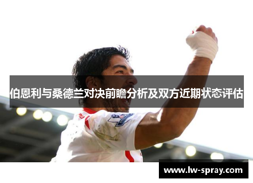 伯恩利与桑德兰对决前瞻分析及双方近期状态评估