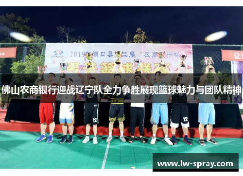 佛山农商银行迎战辽宁队全力争胜展现篮球魅力与团队精神