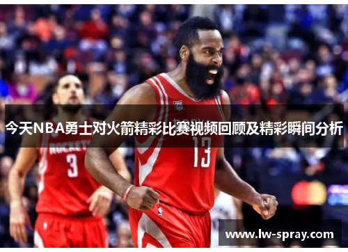 今天NBA勇士对火箭精彩比赛视频回顾及精彩瞬间分析
