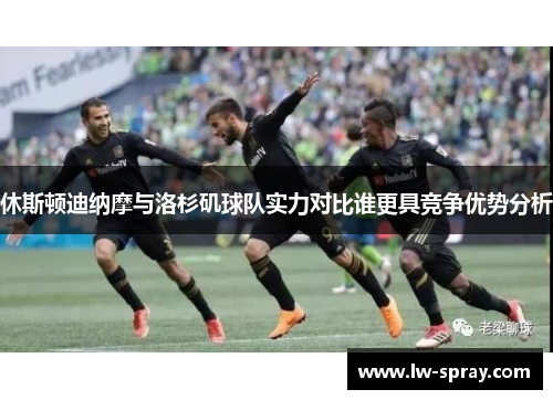 休斯顿迪纳摩与洛杉矶球队实力对比谁更具竞争优势分析