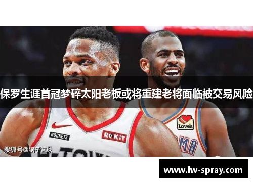 保罗生涯首冠梦碎太阳老板或将重建老将面临被交易风险
