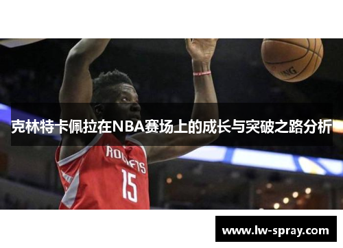克林特卡佩拉在NBA赛场上的成长与突破之路分析