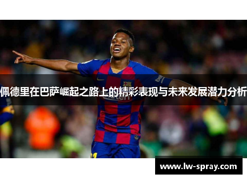 佩德里在巴萨崛起之路上的精彩表现与未来发展潜力分析