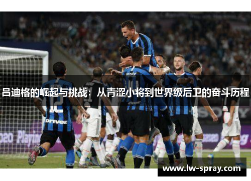 吕迪格的崛起与挑战：从青涩小将到世界级后卫的奋斗历程