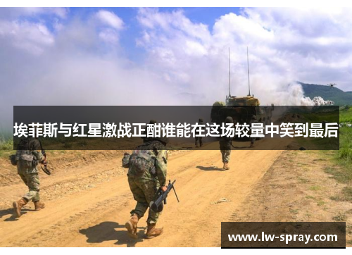 埃菲斯与红星激战正酣谁能在这场较量中笑到最后