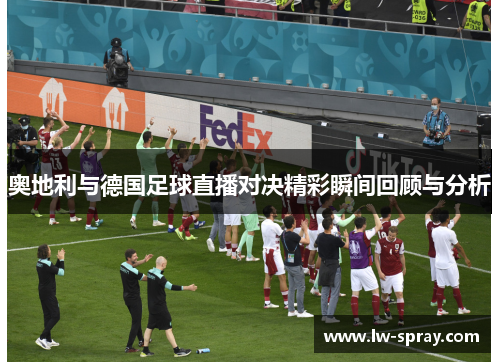 奥地利与德国足球直播对决精彩瞬间回顾与分析