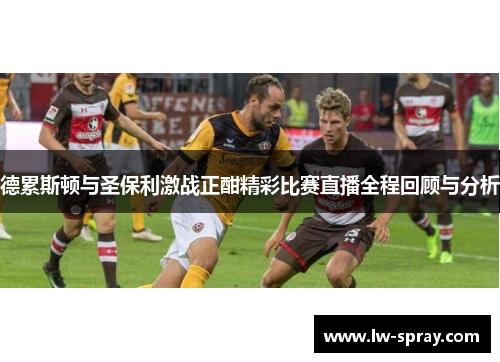 德累斯顿与圣保利激战正酣精彩比赛直播全程回顾与分析