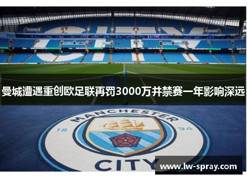 曼城遭遇重创欧足联再罚3000万并禁赛一年影响深远