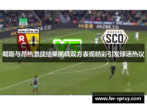 朗斯与昂热激战结果揭晓双方表现精彩引发球迷热议
