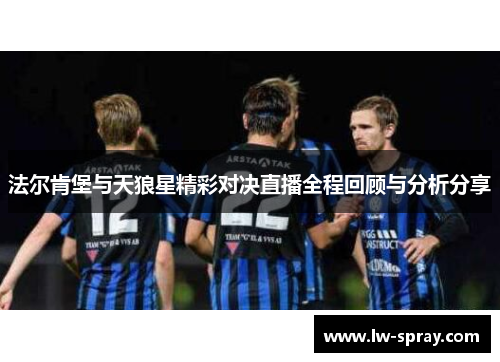 法尔肯堡与天狼星精彩对决直播全程回顾与分析分享