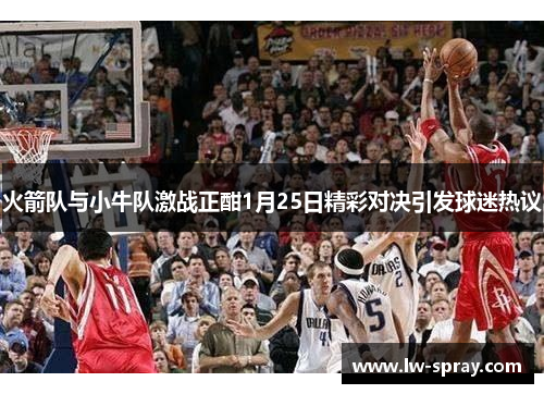 火箭队与小牛队激战正酣1月25日精彩对决引发球迷热议