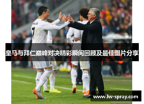 皇马与拜仁巅峰对决精彩瞬间回顾及最佳图片分享