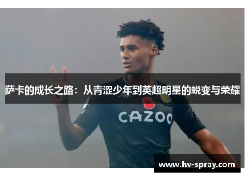 萨卡的成长之路：从青涩少年到英超明星的蜕变与荣耀