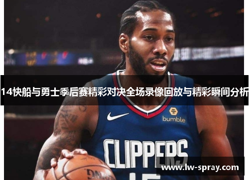14快船与勇士季后赛精彩对决全场录像回放与精彩瞬间分析