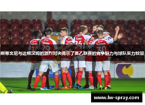 斯蒂文尼与达根汉姆的激烈对决揭示了英乙联赛的竞争魅力与球队实力较量