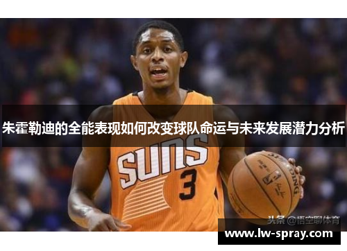 朱霍勒迪的全能表现如何改变球队命运与未来发展潜力分析