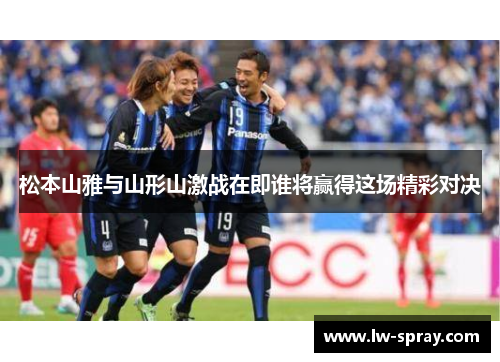 松本山雅与山形山激战在即谁将赢得这场精彩对决