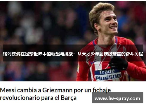 格列兹曼在足球世界中的崛起与挑战：从天才少年到顶级球星的奋斗历程