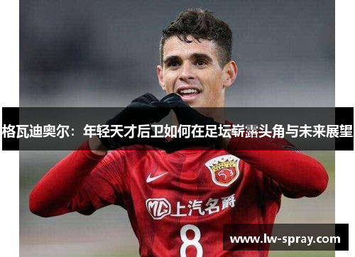 格瓦迪奥尔：年轻天才后卫如何在足坛崭露头角与未来展望