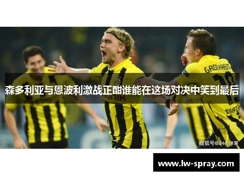 森多利亚与恩波利激战正酣谁能在这场对决中笑到最后