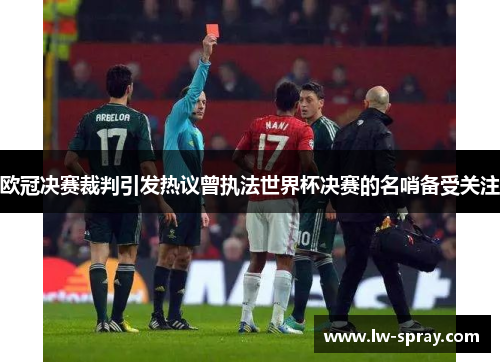 欧冠决赛裁判引发热议曾执法世界杯决赛的名哨备受关注