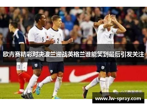 欧青赛精彩对决波兰迎战英格兰谁能笑到最后引发关注