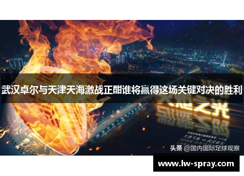 武汉卓尔与天津天海激战正酣谁将赢得这场关键对决的胜利