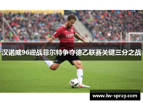 汉诺威96迎战菲尔特争夺德乙联赛关键三分之战