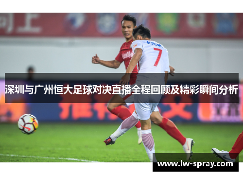 深圳与广州恒大足球对决直播全程回顾及精彩瞬间分析