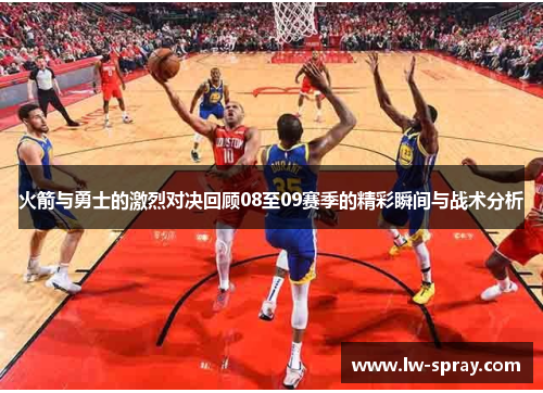 火箭与勇士的激烈对决回顾08至09赛季的精彩瞬间与战术分析