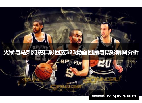 火箭与马刺对决精彩回放323场面回顾与精彩瞬间分析