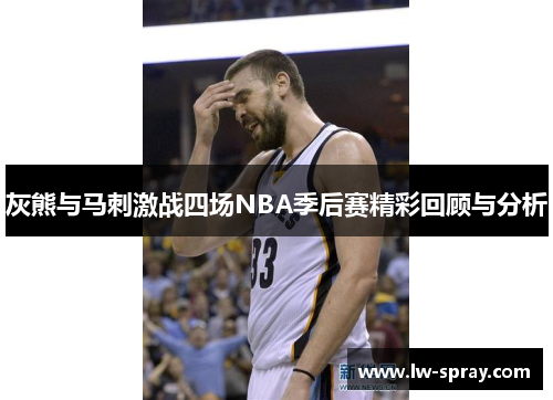 灰熊与马刺激战四场NBA季后赛精彩回顾与分析