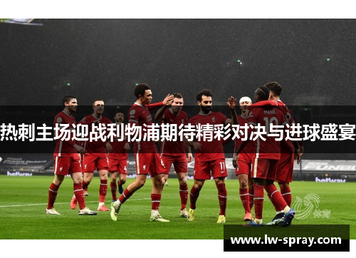 热刺主场迎战利物浦期待精彩对决与进球盛宴