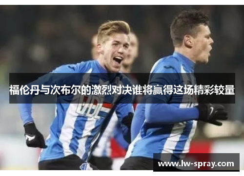 福伦丹与次布尔的激烈对决谁将赢得这场精彩较量
