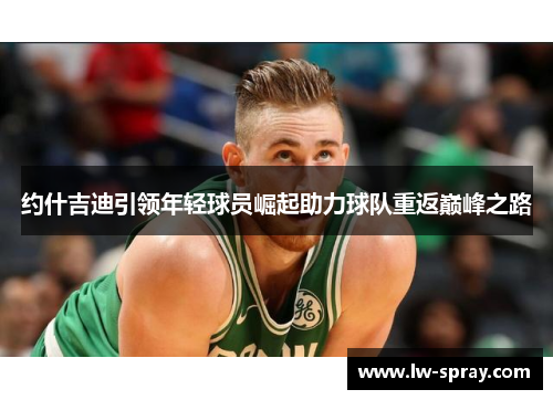 约什吉迪引领年轻球员崛起助力球队重返巅峰之路