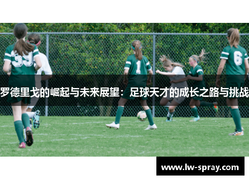 罗德里戈的崛起与未来展望：足球天才的成长之路与挑战