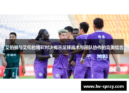 艾伯顿与艾伦的精彩对决揭示足球战术与团队协作的完美结合